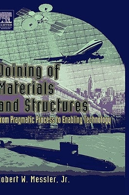 Joining of Materials and Structures: From Pragmatic Process to Enabling Technology by Messler, Robert W.