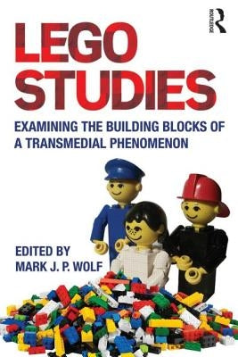 LEGO Studies: Examining the Building Blocks of a Transmedial Phenomenon by Wolf, Mark J. P.
