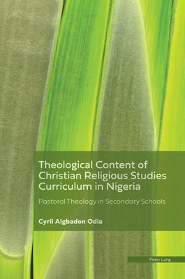 Theological Content of the Christian Religious Studies Curriculum in Nigeria: Pastoral Theology in Secondary Schools by Odia, Cyril Aigbadon