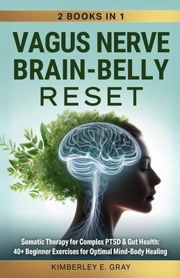 Vagus Nerve Brain-Belly Reset (2 Books in 1): Somatic Therapy for Complex PTSD & Gut Health: 40+ Beginner Exercises for Optimal Mind-Body Healing. by Gray, Kimberley Elisabeth