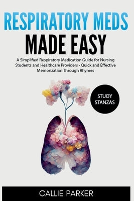 Respiratory Meds Made Easy: A Simplified Respiratory Medication Guide for Nursing Students and Healthcare Providers - Quick and Effective Memoriza by Parker, Callie