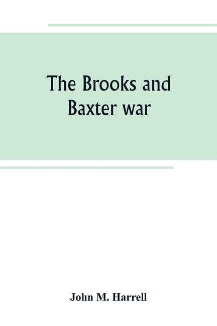 The Brooks and Baxter war: a history of the reconstruction period in Arkansas by M. Harrell, John