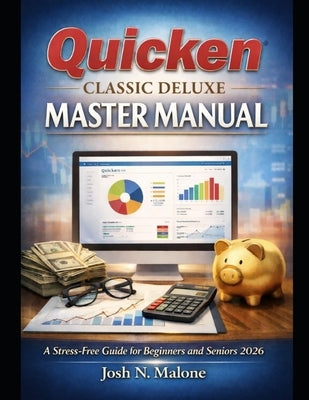 Quicken Classic Deluxe Mastery Manual: A Stress-Free Guide for Beginners and Seniors 2026 by Malone, Josh N.