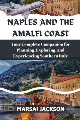 Naples and the Amalfi Coast: Your Complete Companion for Planning, Exploring, and Experiencing Southern Italy by Jackson, Marsai
