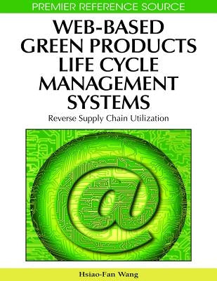 Web-Based Green Products Life Cycle Management Systems: Reverse Supply Chain Utilization by Wang, Hsiao-Fan