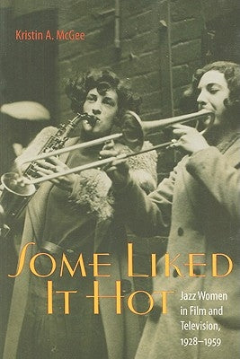 Some Liked It Hot: Jazz Women in Film and Television, 1928-1959 by McGee, Kristin A.