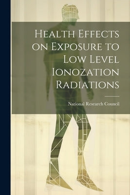 Health effects on exposure to low level ionozation radiations by National Research Council