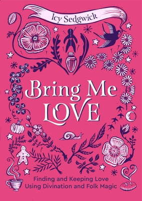 Bring Me Love: Finding and Keeping Love Using Divination and Folk Magic by Sedgwick, Icy