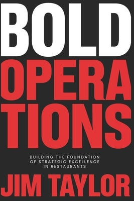 Bold Operations: Building The Foundation Of Strategic Excellence In Restaurants by Taylor, Jim