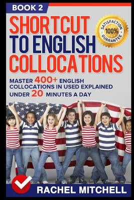 Shortcut to English Collocations: Master 400+ English Collocations in Used Explained Under 20 Minutes a Day (Book 2) by Mitchell, Rachel