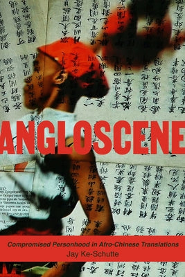 Angloscene: Compromised Personhood in Afro-Chinese Translations by Ke-Schutte, Jay