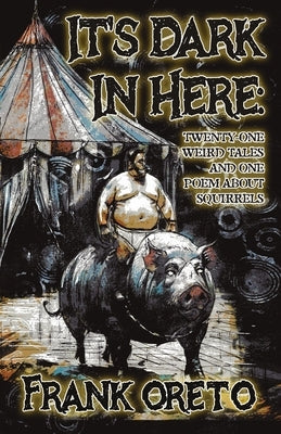 It's Dark In Here: Twenty-One Weird Tales and One Poem About Squirrels by Oreto, Frank