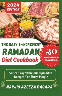 The Easy 5-Ingredient Ramadan Diet Cookbook: Super Easy Delicious Ramadan Recipes For Busy People by Azeeza Basara, Narjis