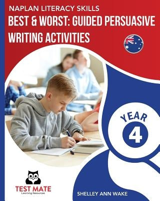 NAPLAN LITERACY SKILLS Best & Worst: Guided Persuasive Writing Activities, Year 4 by Wake, Shelley Ann