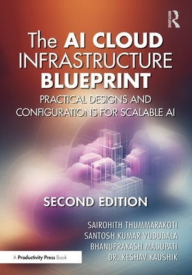 The AI Cloud Infrastructure Blueprint: Practical Designs and Configurations for Scalable AI by Thummarakoti, Sairohith