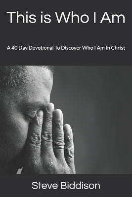 This is Who I Am: A 40 Day Devotional To Discover Who I Am In Christ by Biddison, Steve