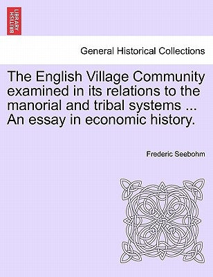 The English Village Community examined in its relations to the manorial and tribal systems ... An essay in economic history. by Seebohm, Frederic