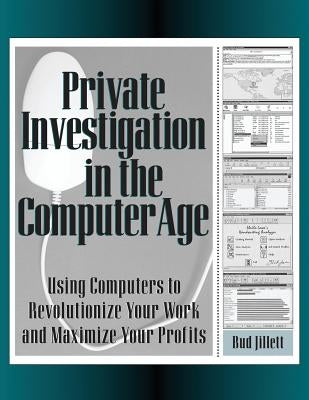 Private Investigation in the Computer Age: Using Computers to Revolutionize Your Work and Maximize Profits by Jillett, Bud
