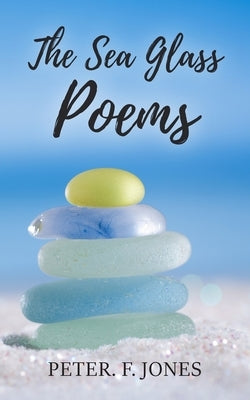 The Sea Glass Poems by Jones, Peter F.