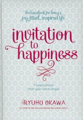Invitation to Happiness: 7 Inspirations from Your Inner Angel by Okawa, Ryuho