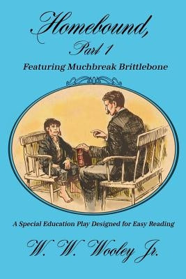 Homebound, Part 1 Featuring Muchbreak Brittlebone: A Special Education Play Designed for Easy Reading by Wooley, W. W., Jr.
