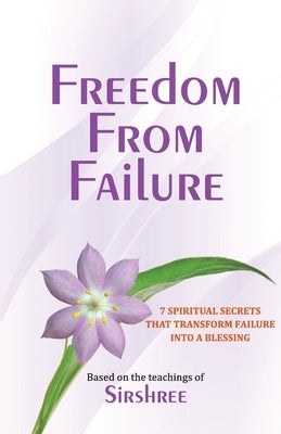 Freedom From Failure - 7 Spiritual Secrets That Transform Failure into a Blessing by Sirshree