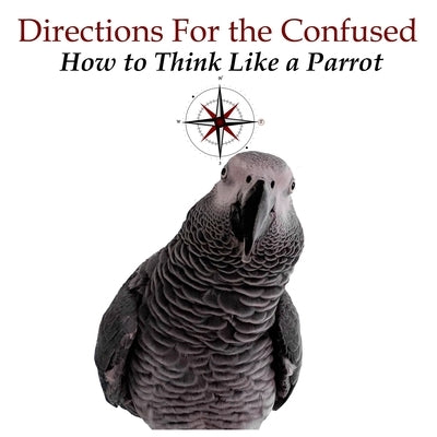 Directions for the Confused: How To Think Like a Parrot by Lafollett, Kathy