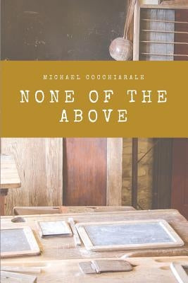 None of the Above by Cocchiarale, Michael