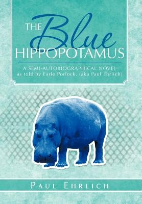 The Blue Hippopotamus: A Semi-Autobiographical Novel as Told by Earle Porlock, (Aka Paul Ehrlich by Ehrlich, Paul