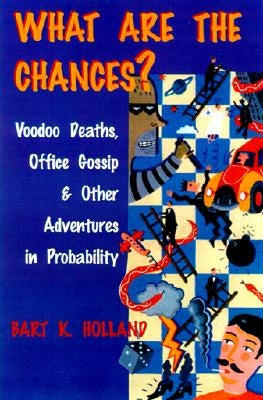 What Are the Chances?: Voodoo Deaths, Office Gossip, and Other Adventures in Probability by Holland, Bart K.