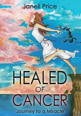 Healed of Cancer: Journey to a Miracle by Price, Janell