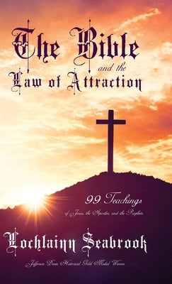 The Bible and the Law of Attraction: 99 Teachings of Jesus, the Apostles, and the Prophets by Seabrook, Lochlainn