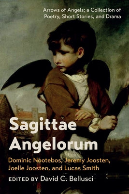 Sagittae Angelorum: Arrows of Angels; A Collection of Poetry, Short Stories, and Drama by Bellusci, David C.
