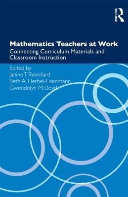 Mathematics Teachers at Work: Connecting Curriculum Materials and Classroom Instruction by Remillard, Janine T.