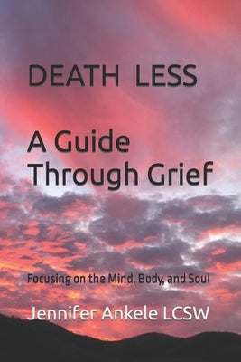 Deathless: A Guide Through Grief Focusing on the Mind, Body, and Soul by Ankele Lcsw, Jennifer