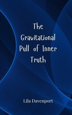 The Gravitational Pull of Inner Truth by Davenport, Lila