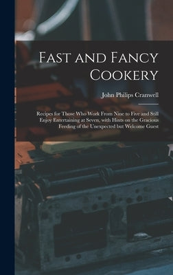 Fast and Fancy Cookery; Recipes for Those Who Work From Nine to Five and Still Enjoy Entertaining at Seven, With Hints on the Gracious Feeding of the by Cranwell, John Philips 1904-