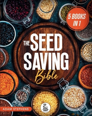 The Seed Saving Bible: [5 In 1] The Ultimate Guide On How To Store And Keep Safe Your Seeds Of Fruits, Plants, Vegetables And Herbs Fresh For The Next by Stephens, Adam