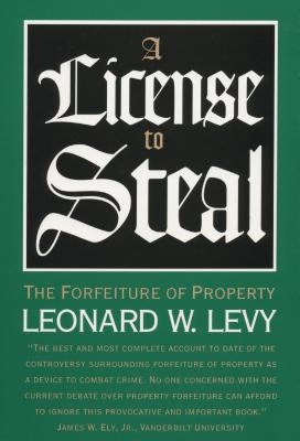 A License to Steal: The Forfeiture of Property by Levy, Leonard W.