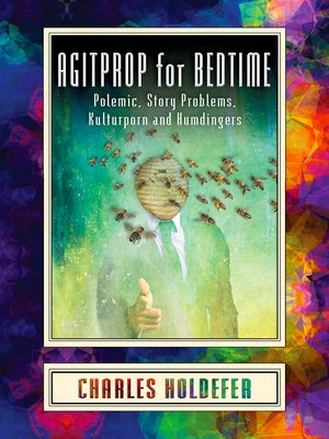 Agitprop for Bedtime: Polemic, Story Problems, Kulturporn and Humdingers by Holdefer, Charles