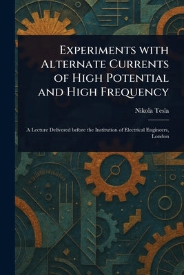 Experiments With Alternate Currents of High Potential and High Frequency by Tesla, Nikola