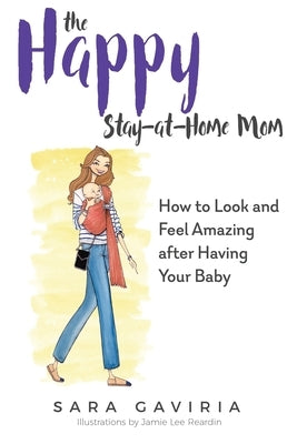 The Happy Stay-at-Home Mom: How to look and feel amazing after having your baby by Gaviria, Sara