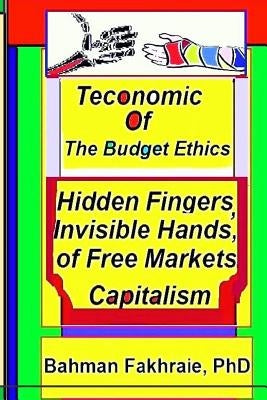Teconomics of Budget Ethics: Hidden Fingers and Invisible Hands of Free market capitalism, Market Systems Organizations of Capitalism by Fakhraie Phd, Bahman