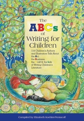 The ABCs of Writing for Children: 114 Children's Authors and Illustrators Talk about the Art, the Business, the Craft & the Life of Writing Children's by Koehler-Pentacoff, Elizabeth