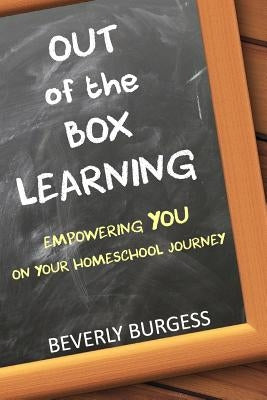 Out of the Box Learning: Empowering YOU on Your Homeschool Journey by Burgess, Beverly