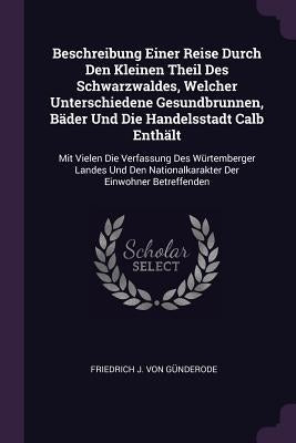 Beschreibung Einer Reise Durch Den Kleinen Theil Des Schwarzwaldes, Welcher Unterschiedene Gesundbrunnen, Bäder Und Die Handelsstadt Calb Enthält: Mit by Friedrich J Von Günderode