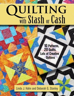Quilting with Stash or Cash: 10 Patterns, 20 Quilts, Lots of Creative Options by Hahn, Linda J.