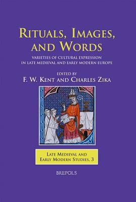 Rituals, Images, and Words: Varieties of Cultural Expression in Late Medieval and Early Modern Europe by Kent, Fw