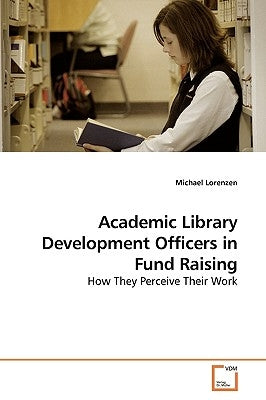 Academic Library Development Officers in Fund Raising by Lorenzen, Michael