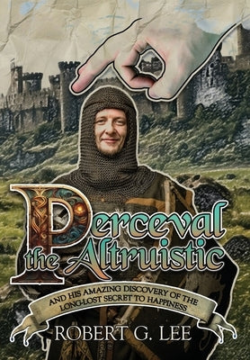 Perceval the Altruistic: And His Amazing Discovery of the Long-Lost Secret to Happiness by Lee, Robert G.